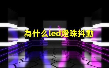 為什么led燈珠抖動 LED燈珠為什么會發(fā)光